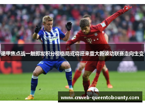 德甲焦点战一触即发积分榜格局或将迎来重大新波动联赛走向生变