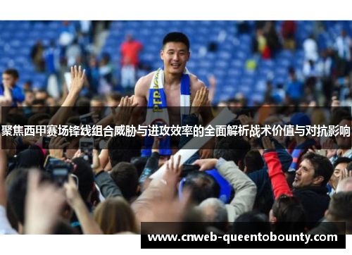 聚焦西甲赛场锋线组合威胁与进攻效率的全面解析战术价值与对抗影响