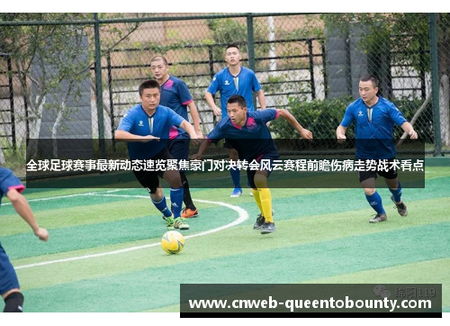 全球足球赛事最新动态速览聚焦豪门对决转会风云赛程前瞻伤病走势战术看点