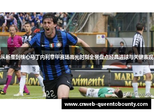 从新星到核心马丁内利意甲赛场高光时刻全景盘点经典进球与关键表现