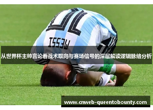 从世界杯主帅言论看战术取向与赛场信号的深层解读逻辑脉络分析 从世界杯主帅言论看战术取向与赛场信号的深层解读逻辑脉络分析