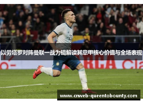 以劳塔罗对阵曼联一战为镜解读其意甲核心价值与全场表现 以劳塔罗对阵曼联一战为镜解读其意甲核心价值与全场表现