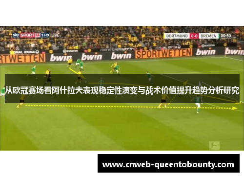 从欧冠赛场看阿什拉夫表现稳定性演变与战术价值提升趋势分析研究
