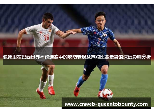 佩德里在巴西世界杯预选赛中的攻防表现及其对比赛走势的深远影响分析