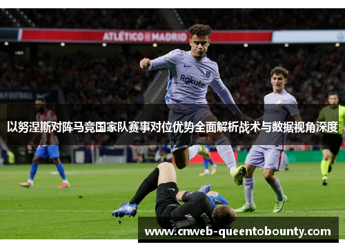以努涅斯对阵马竞国家队赛事对位优势全面解析战术与数据视角深度