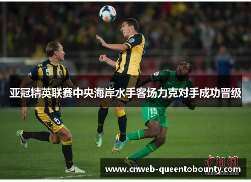 亚冠精英联赛中央海岸水手客场力克对手成功晋级 亚冠精英联赛中央海岸水手客场力克对手成功晋级