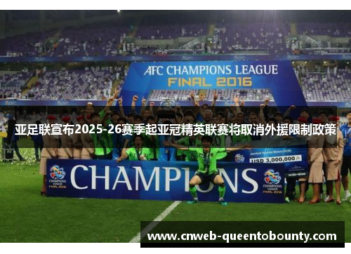 亚足联宣布2025-26赛季起亚冠精英联赛将取消外援限制政策 亚足联宣布2025-26赛季起亚冠精英联赛将取消外援限制政策