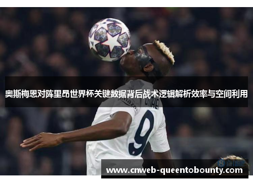 奥斯梅恩对阵里昂世界杯关键数据背后战术逻辑解析效率与空间利用 奥斯梅恩对阵里昂世界杯关键数据背后战术逻辑解析效率与空间利用