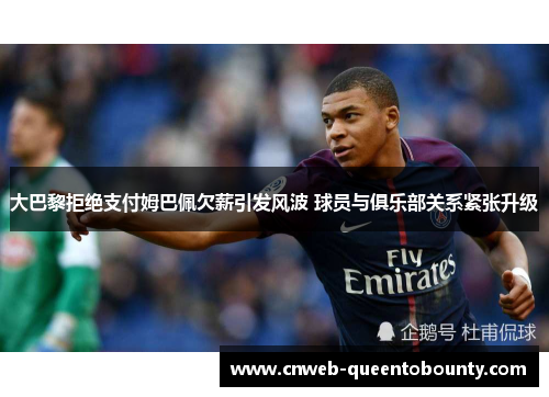 大巴黎拒绝支付姆巴佩欠薪引发风波 球员与俱乐部关系紧张升级 大巴黎拒绝支付姆巴佩欠薪引发风波 球员与俱乐部关系紧张升级