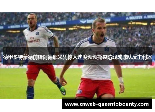 德甲多特蒙德前锋阿德耶米凭惊人速度频频撕裂防线成球队反击利器 德甲多特蒙德前锋阿德耶米凭惊人速度频频撕裂防线成球队反击利器