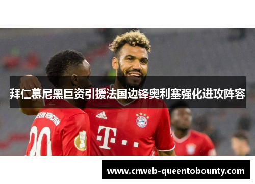 拜仁慕尼黑巨资引援法国边锋奥利塞强化进攻阵容