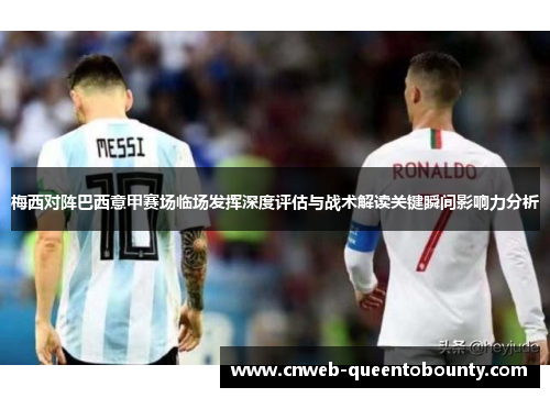 梅西对阵巴西意甲赛场临场发挥深度评估与战术解读关键瞬间影响力分析 梅西对阵巴西意甲赛场临场发挥深度评估与战术解读关键瞬间影响力分析