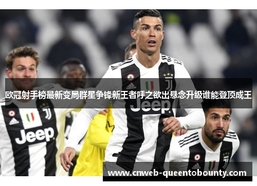 欧冠射手榜最新变局群星争锋新王者呼之欲出悬念升级谁能登顶成王