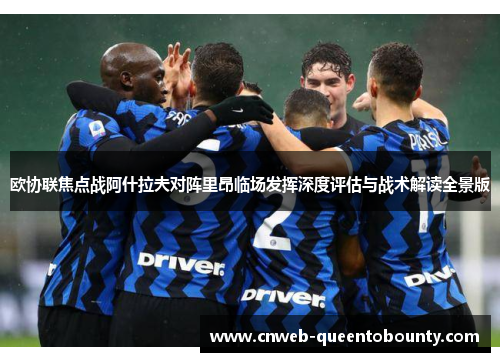 欧协联焦点战阿什拉夫对阵里昂临场发挥深度评估与战术解读全景版