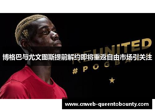 博格巴与尤文图斯提前解约即将重返自由市场引关注