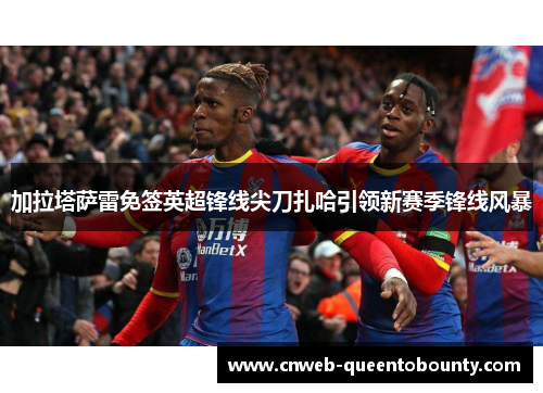 加拉塔萨雷免签英超锋线尖刀扎哈引领新赛季锋线风暴