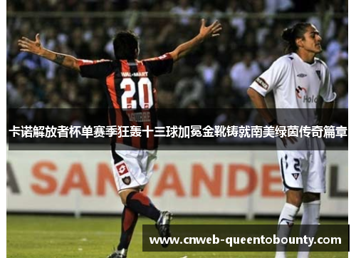 卡诺解放者杯单赛季狂轰十三球加冕金靴铸就南美绿茵传奇篇章