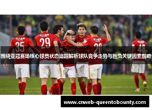 围绕亚冠赛场核心球员状态追踪解析球队竞争走势与胜负关键因素前瞻