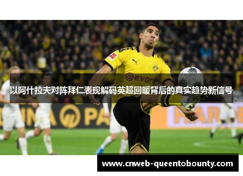 以阿什拉夫对阵拜仁表现解码英超回暖背后的真实趋势新信号