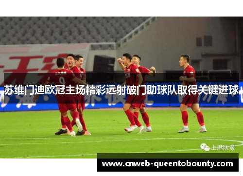 苏维门迪欧冠主场精彩远射破门助球队取得关键进球