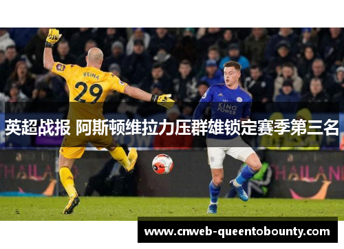 英超战报 阿斯顿维拉力压群雄锁定赛季第三名